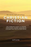 The Art & Craft of Writing Christian Fiction: The Complete Guide to Finding Your Story, Honing Your Skills, & Glorifying God in Your Novel
