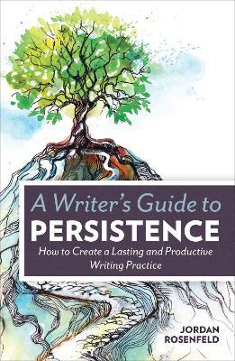 A Writer’s Guide to Persistence: How to Create a Lasting and Productive Writing Practice - Jordan Rosenfeld - cover