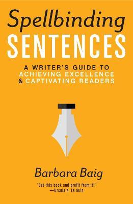 Spellbinding Sentences: A Writer's Guide to Achieving Excellence and Captivating Readers - Barbara Baig - cover