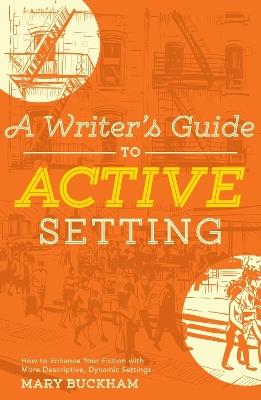 A Writer's Guide to Active Setting: The Complete Guide to Empowering Your Story through Descriptive Setting - Mary Buckham - cover