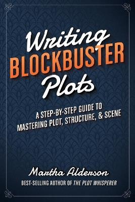 Writing Blockbuster Plots: A Step-by-Step Guide to Mastering Plot, Structure, and Scene - Martha Alderson - cover