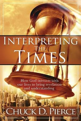 Interpreting the Times: How God Intersects with Our Lives to Bring Revelation and Understanding - Chuck D. Pierce - cover