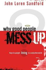 Why Good People Mess Up: Keys to Upright Living in a Seductive World