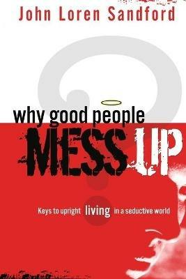 Why Good People Mess Up: Keys to Upright Living in a Seductive World - John Loren Sandford - cover