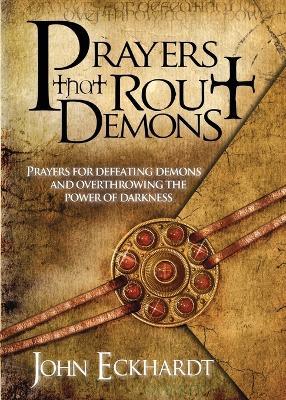 Prayers That Rout Demons: Prayers for Defeating Demons and Overthrowing the Power of Darkness - John Eckhardt - cover