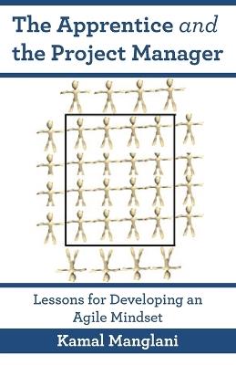 The Apprentice and the Project Manager: Lessons for Developing an Agile Mindset - Kamal Manglani - cover