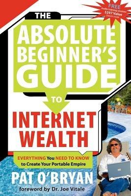 The Absolute Beginner's Guide to Internet Wealth: Everything You Need to Know to Create Your Portable Empire - Pat O'Bryan - cover