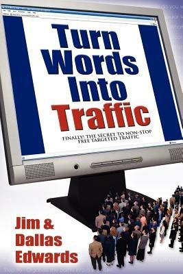 Turn Your Words Into Traffic: Finally! the Secret to Non-Stop Free Targeted Website Traffic - Jim Edwards,Dallas Edwards - cover