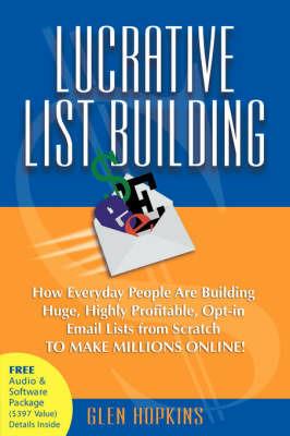 Lucrative List Building: How Everyday People Are Building Huge, Highly Profitable Opt-In Email Lists from Scratch to Make Millions Online - Glen Hopkins - cover