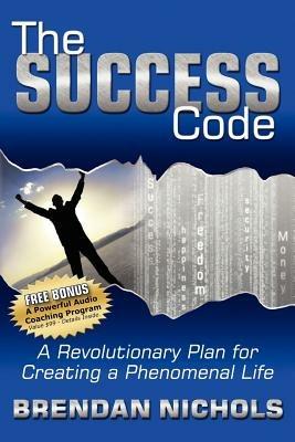 The Success Code: A Revolutionary Plan for Creating a Phenomenal Life! - Brendan Nichols - cover