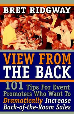 View from the Back: 101 Tips for Event Promoters Who Want to Dramatically Increase Back-Of-The-Room Sales - Bret Ridgway - cover