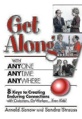 Get Along with Anyone, Anytime, Anywhere!: 8 Keys to Creating Enduring Connections with Customers, Co-Workers, Even Kids! - Arnold Sanow,Sandra Strauss - cover