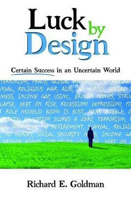 Luck by Design: Certain Success in an Uncertain World - Richard E Goldman - cover