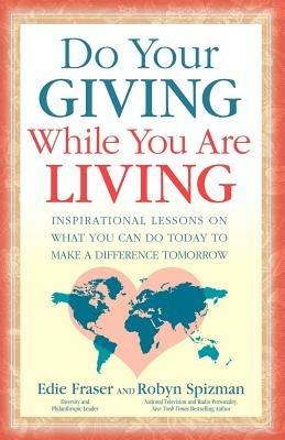 Do Your Giving While You Are Living: Inspirational Lessons on What You Can Do Today to Make a Difference Tomorrow - Edie Fraser,Robyn Freedman Spizman - cover