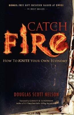 Catch Fire: How to Ignite Your Own Economy - Douglas Scott Nelson - cover
