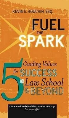 Fuel the Spark: 5 Guiding Values for Success in Law School & Beyond - Kevin E Houchin - cover