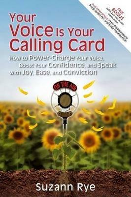 Your Voice Is Your Calling Card: How to Power-Charge Your Voice, Boost Your Confidence, and Speak with Joy, Ease, and Conviction - Suzann Rye - cover