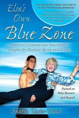 Elsa's Own Blue Zone: America's Centenarian Sweetheart's Insights for Positive Aging and Living - Sharon Textor-Black - cover