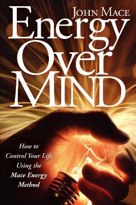 Energy Over Mind: How to Control Your Life Using the Mace Energy Method - Professor John Mace - cover