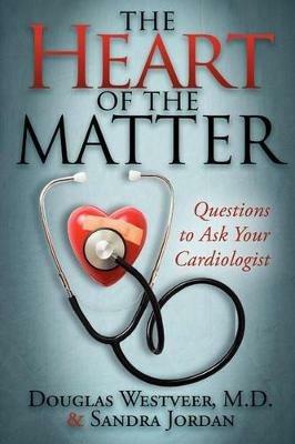The Heart of the Matter: Questions to Ask Your Cardiologist - Douglas Westveer,Sandra Jordan - cover
