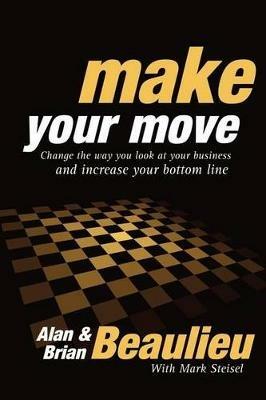 Make Your Move: Change the Way You Look At Your Business and Increase Your Bottom Line - Alan N Beaulieu,Brian L. Beaulieu - cover