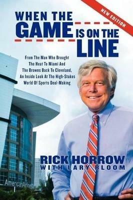 When the Game is on the Line: From the Man Who Brought the Heat to Miami and the Browns Back to Cleveland - Rick Horrow,Lary Bloom - cover