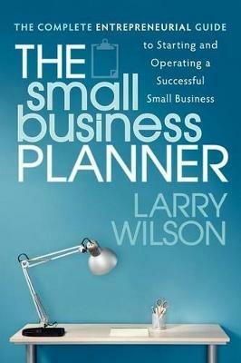 The Small Business Planner: The Complete Entrepreneurial Guide to Starting and Operating a Successful Small Business - Larry Wilson - cover