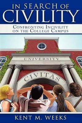 In Search of Civility: Confronting Incivility on the College Campus - Kent M. Weeks - cover