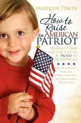 How to Raise an American Patriot: Making it Okay for Our Kids to Be Proud to Be American - Marijo N. Tinlin - cover