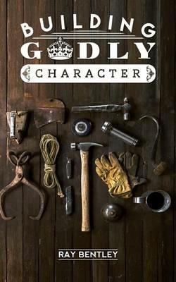 Building Godly Character - Ray Bentley - cover
