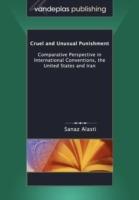 Cruel and Unusual Punishment: Comparative Perspective in International Conventions, the United States and Iran - Sanaz Alasti - cover