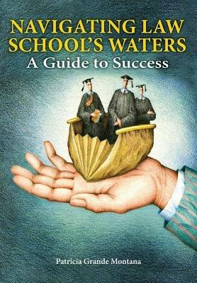 Navigating Law School's Waters: A Guide to Success - Patricia Grande Montana - cover