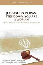 Judgeships in Iran: Step Down, You Are a Woman: A Legal Analysis of International Human Rights: A History of Women's Rights in Iran and Women Judges in the United States