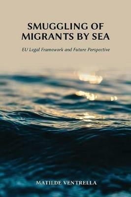 Smuggling of Migrants by Sea: Eu Legal Framework and Future Perspective - Matilde Ventrella - cover