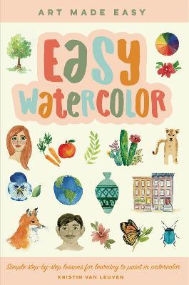 Easy Watercolor: Simple step-by-step lessons for learning to paint in watercolor - Kristin Van Leuven - cover