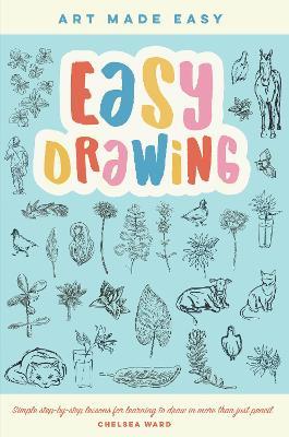 Easy Drawing: Simple step-by-step lessons for learning to draw in more than just pencil - Chelsea Ward - cover