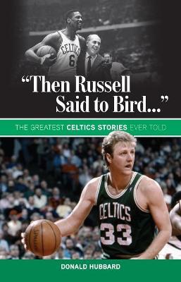 "Then Russell Said to Bird...": The Greatest Celtics Stories Ever Told - Donald Hubbard - cover