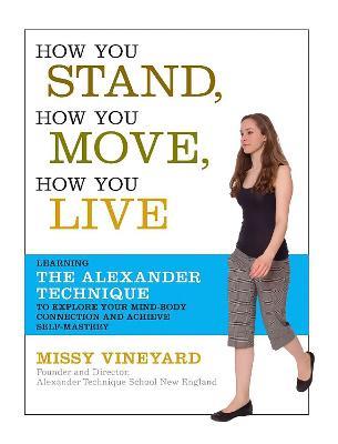How You Stand, How You Move, How You Live: Learning the Alexander Technique to Explore Your Mind-Body Connection and Achieve Self-Mastery - Missy Vineyard - cover