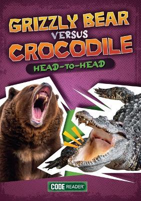Grizzly Bear Versus Crocodile: Head-To-Head - Noah Leatherland - cover