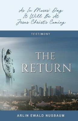The Return: As In Moses' Day, It Will Be At Jesus Christ's Coming: As In Moses' Day, It Will Be At Jesus Christ's Coming - Arlin Ewald Nusbaum - cover