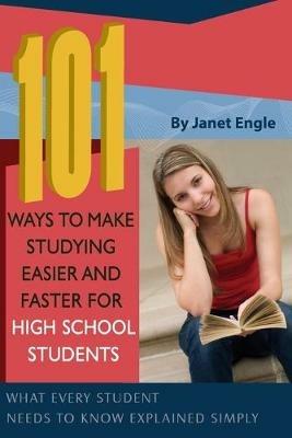 101 Ways to Make Studying Easier & Faster for High School Students: What Every Student Needs to Know Explained Simply - Janet Engle - cover