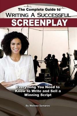 Complete Guide to Writing a Successful Screenplay: Everything You Need to Know to Write & Sell a Winning Script - Melissa Samaroo - cover