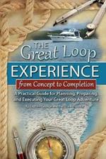 Great Loop Experience -- From Concept to Completion: A Practical Guide for Planning, Preparing & Executing Your Great Loop Adventure