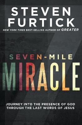 Seven-Mile Miracle: Journey Into the Presence of God Through the Last Words of Jesus - Steven Furtick - cover