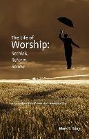 The Life of Worship: Rethink, Reform, Renew - Mark, S. Sooy - cover