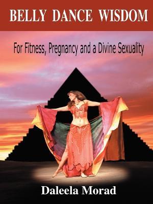 Belly Dance Wisdom: For Fitness, Pregnancy and a Divine Sexuality - Daleela, Morad - cover