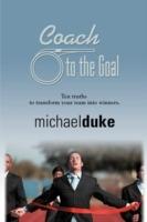 Coach to the Goal: 10 Truths to Transform Your Team into Winners
