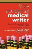 THE Accidental Medical Writer: How We Became Successful Freelance Medical Writers. How You Can, Too. - Brian G. Bass,Cynthia L. Kryder MS CCC-Sp - cover