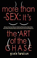 More Than Just Sex: IT's THE ART OF THE CHASE - African American Women Defining Themselves, Black Men, Each Other, Relationships and Secrets to Love and Happiness