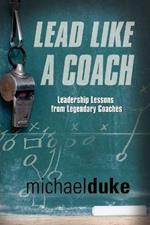 Lead Like A Coach: Leadership Lessons from Legendary Coaches